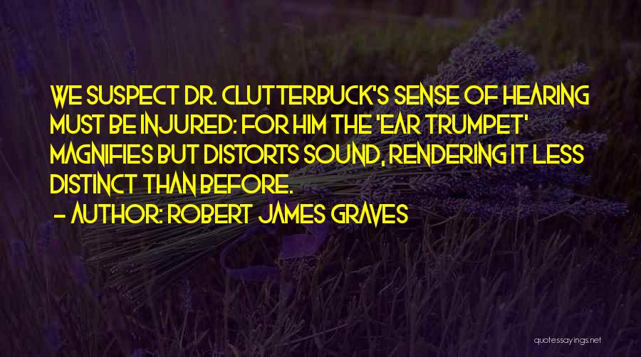 Robert James Graves Quotes: We Suspect Dr. Clutterbuck's Sense Of Hearing Must Be Injured: For Him The 'ear Trumpet' Magnifies But Distorts Sound, Rendering