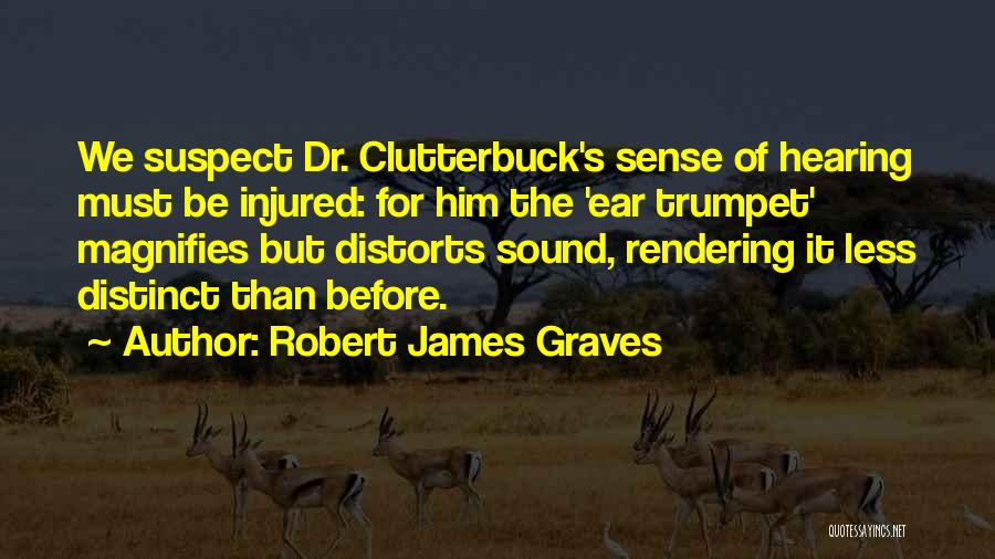 Robert James Graves Quotes: We Suspect Dr. Clutterbuck's Sense Of Hearing Must Be Injured: For Him The 'ear Trumpet' Magnifies But Distorts Sound, Rendering