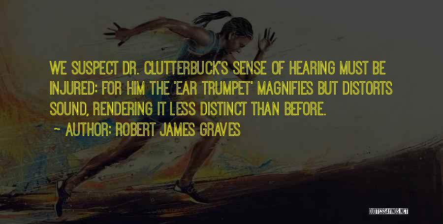 Robert James Graves Quotes: We Suspect Dr. Clutterbuck's Sense Of Hearing Must Be Injured: For Him The 'ear Trumpet' Magnifies But Distorts Sound, Rendering