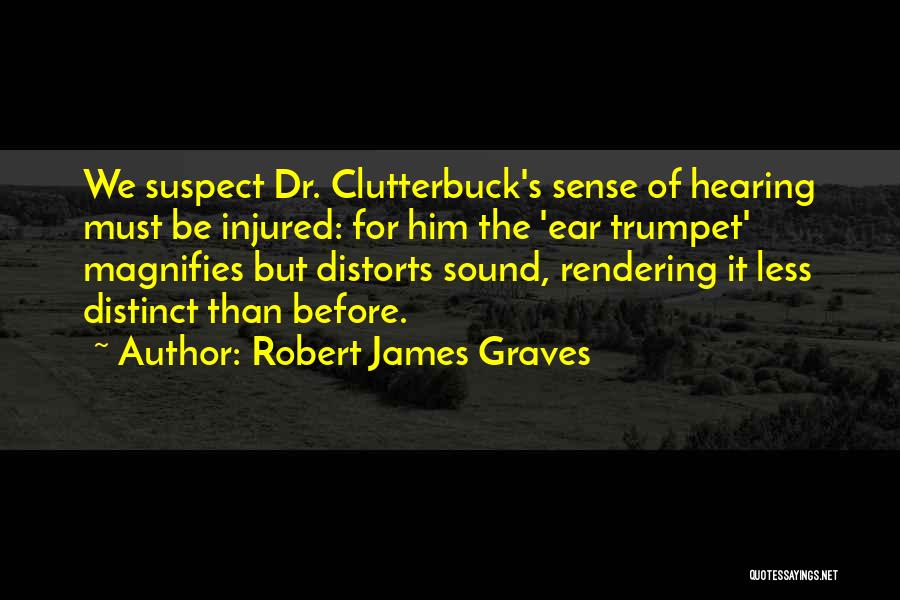 Robert James Graves Quotes: We Suspect Dr. Clutterbuck's Sense Of Hearing Must Be Injured: For Him The 'ear Trumpet' Magnifies But Distorts Sound, Rendering