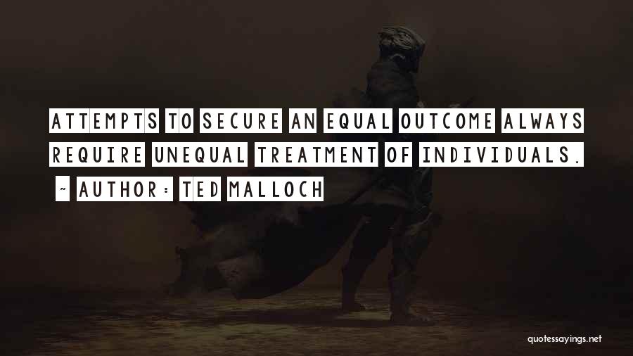 Ted Malloch Quotes: Attempts To Secure An Equal Outcome Always Require Unequal Treatment Of Individuals.