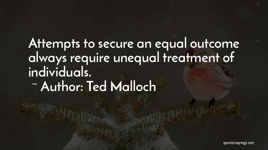 Ted Malloch Quotes: Attempts To Secure An Equal Outcome Always Require Unequal Treatment Of Individuals.