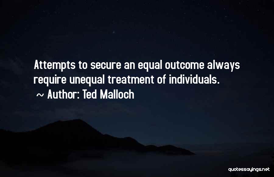 Ted Malloch Quotes: Attempts To Secure An Equal Outcome Always Require Unequal Treatment Of Individuals.