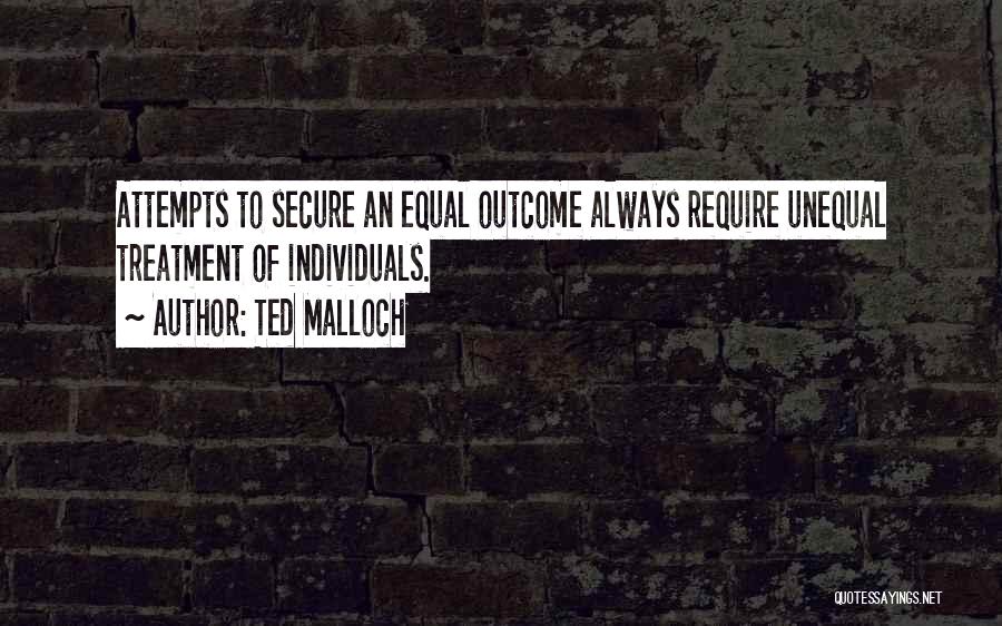 Ted Malloch Quotes: Attempts To Secure An Equal Outcome Always Require Unequal Treatment Of Individuals.