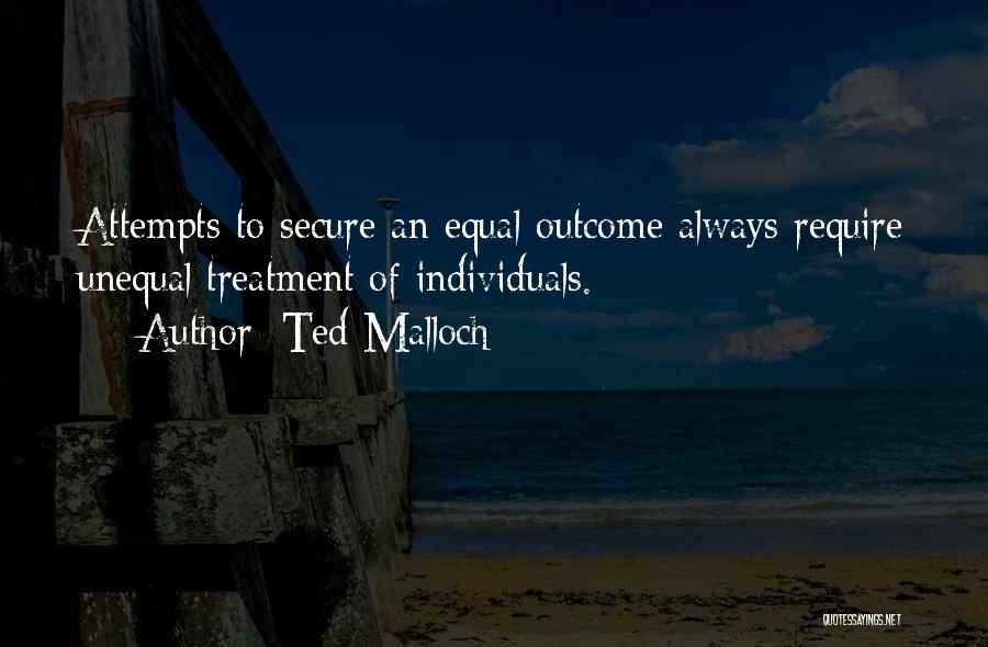 Ted Malloch Quotes: Attempts To Secure An Equal Outcome Always Require Unequal Treatment Of Individuals.