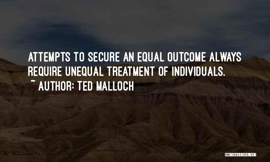 Ted Malloch Quotes: Attempts To Secure An Equal Outcome Always Require Unequal Treatment Of Individuals.