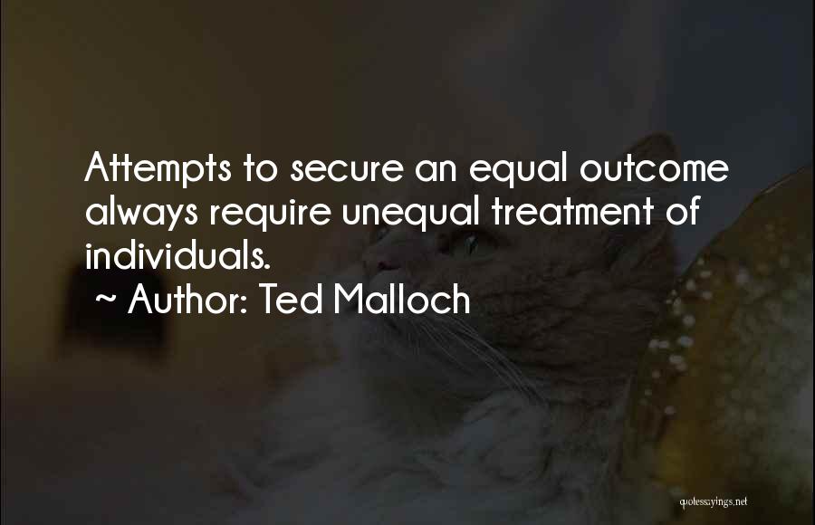 Ted Malloch Quotes: Attempts To Secure An Equal Outcome Always Require Unequal Treatment Of Individuals.