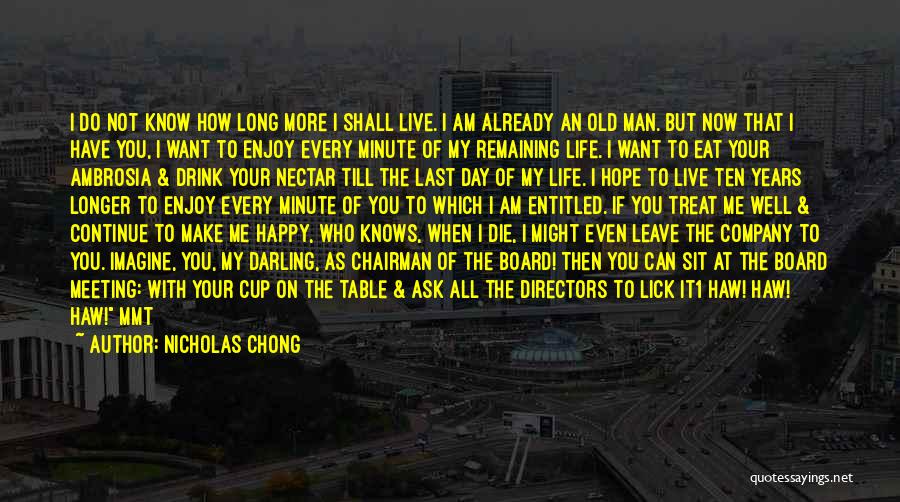 Nicholas Chong Quotes: I Do Not Know How Long More I Shall Live. I Am Already An Old Man. But Now That I