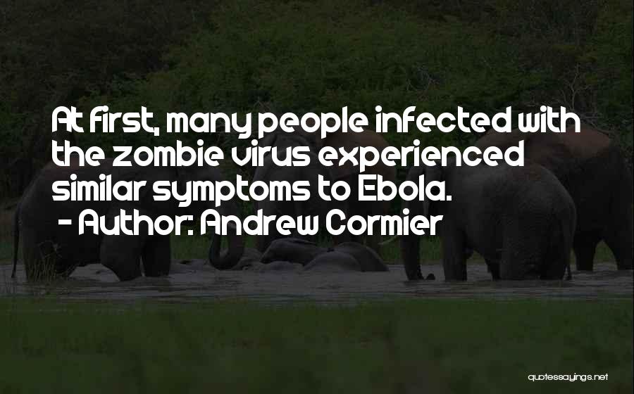 Andrew Cormier Quotes: At First, Many People Infected With The Zombie Virus Experienced Similar Symptoms To Ebola.