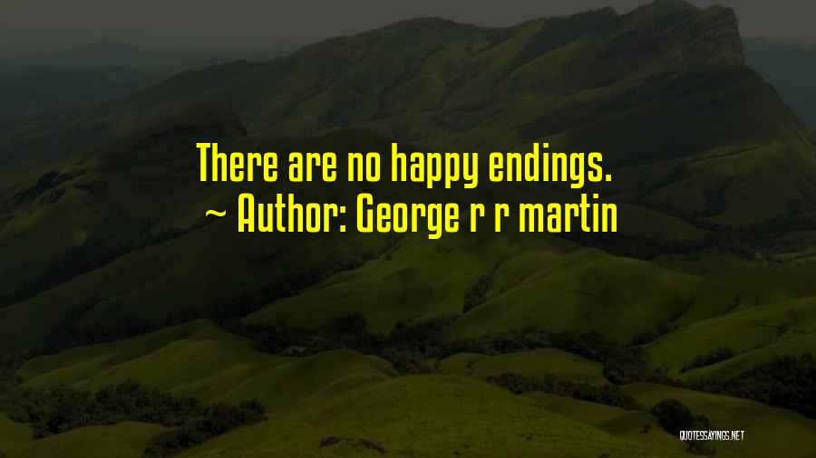 George R R Martin Quotes: There Are No Happy Endings.