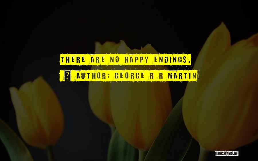 George R R Martin Quotes: There Are No Happy Endings.