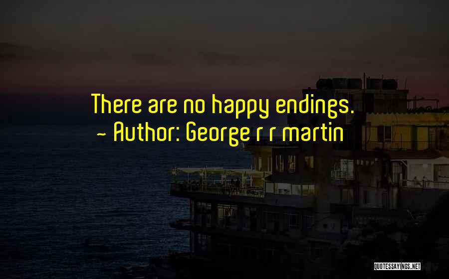 George R R Martin Quotes: There Are No Happy Endings.