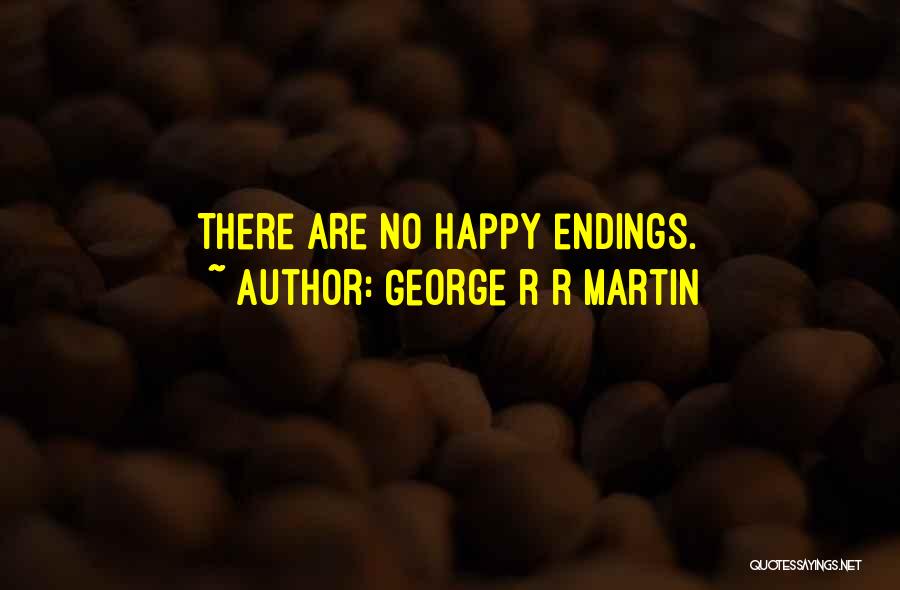 George R R Martin Quotes: There Are No Happy Endings.