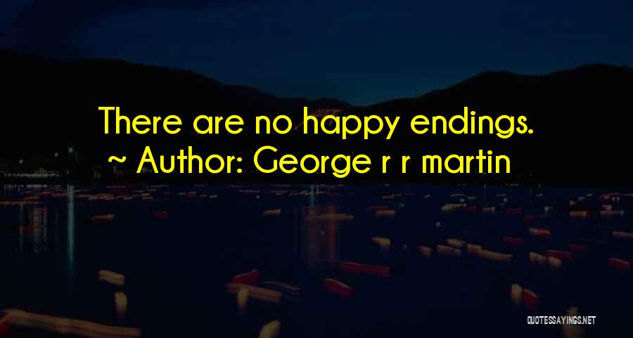 George R R Martin Quotes: There Are No Happy Endings.