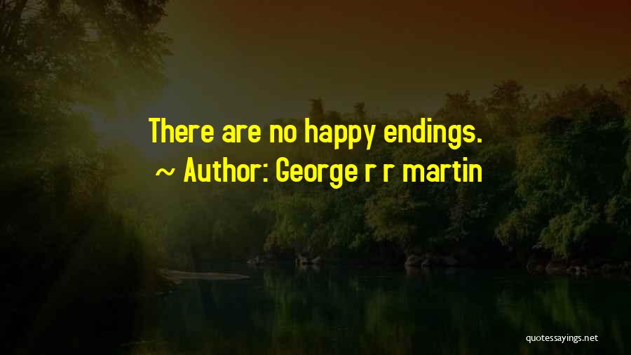 George R R Martin Quotes: There Are No Happy Endings.