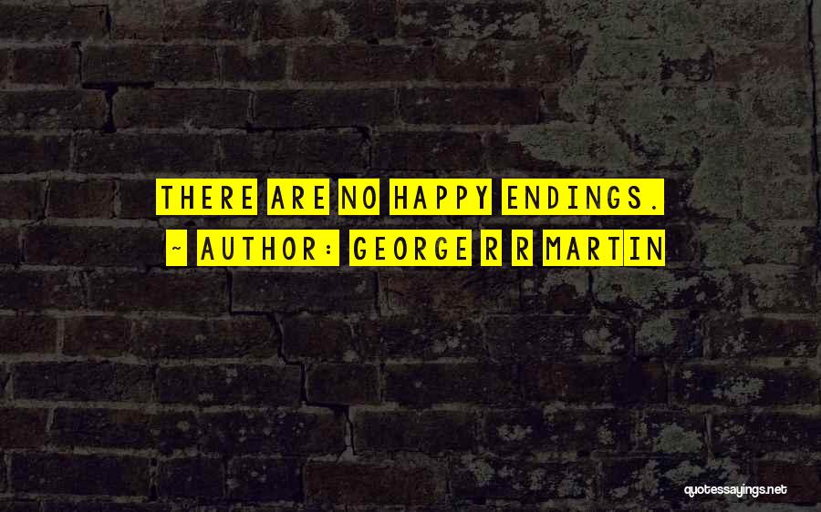 George R R Martin Quotes: There Are No Happy Endings.