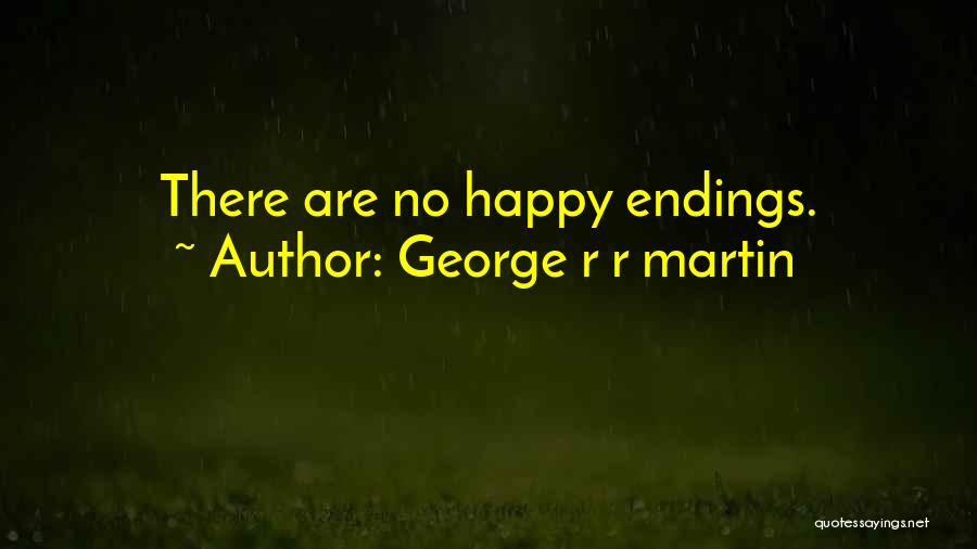 George R R Martin Quotes: There Are No Happy Endings.