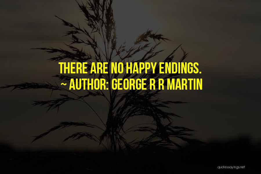 George R R Martin Quotes: There Are No Happy Endings.