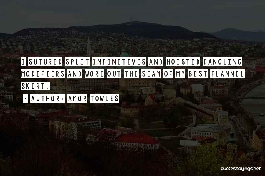 Amor Towles Quotes: I Sutured Split Infinitives And Hoisted Dangling Modifiers And Wore Out The Seam Of My Best Flannel Skirt.