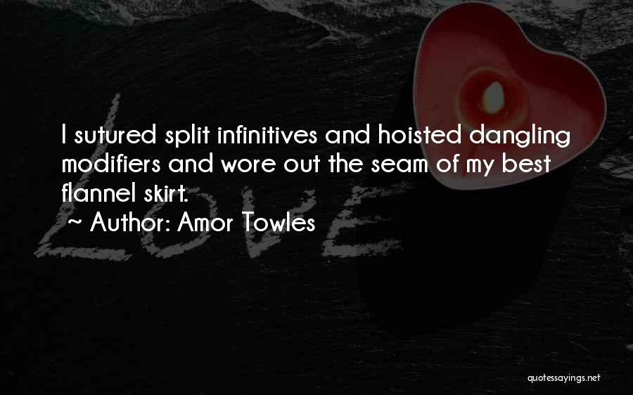 Amor Towles Quotes: I Sutured Split Infinitives And Hoisted Dangling Modifiers And Wore Out The Seam Of My Best Flannel Skirt.