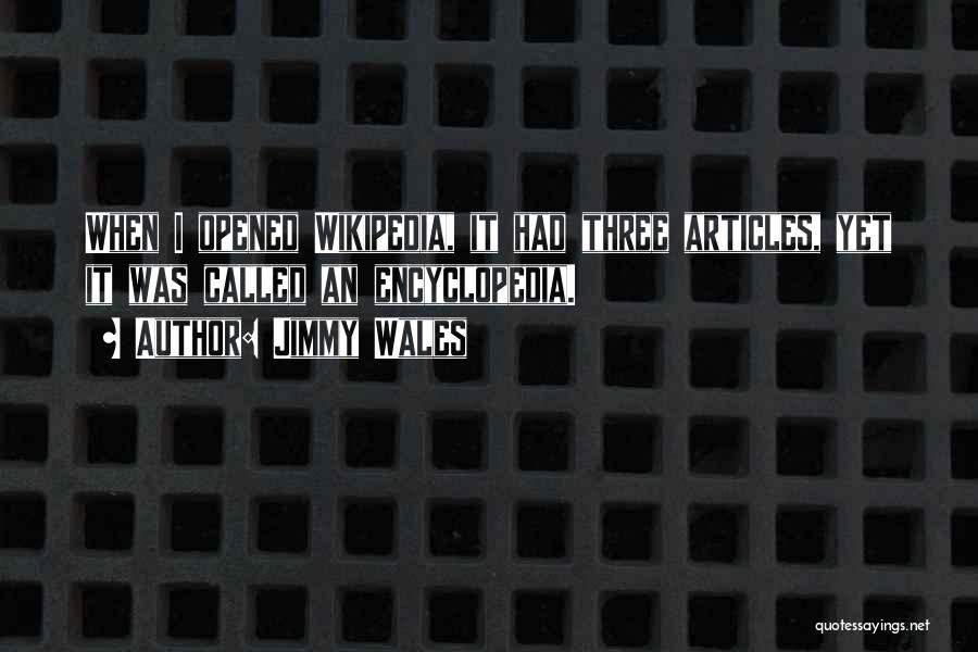 Jimmy Wales Quotes: When I Opened Wikipedia, It Had Three Articles, Yet It Was Called An Encyclopedia.