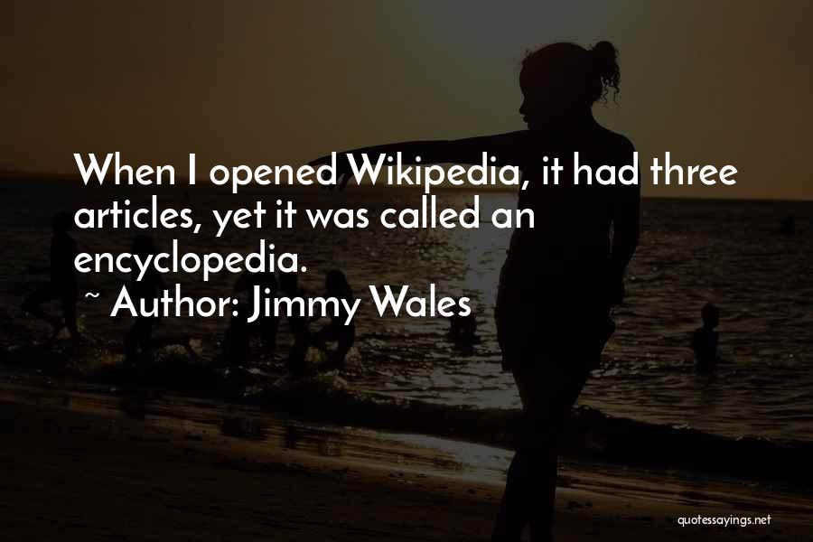 Jimmy Wales Quotes: When I Opened Wikipedia, It Had Three Articles, Yet It Was Called An Encyclopedia.