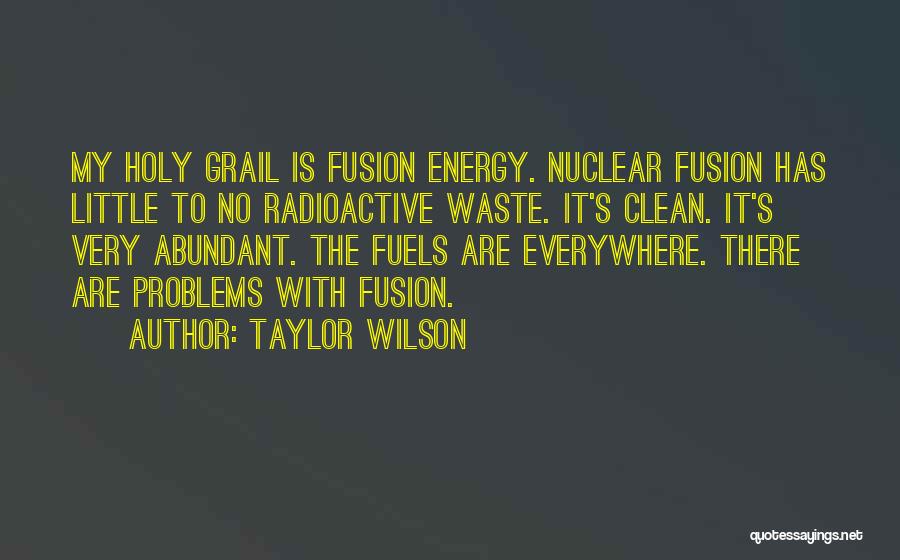 Taylor Wilson Quotes: My Holy Grail Is Fusion Energy. Nuclear Fusion Has Little To No Radioactive Waste. It's Clean. It's Very Abundant. The