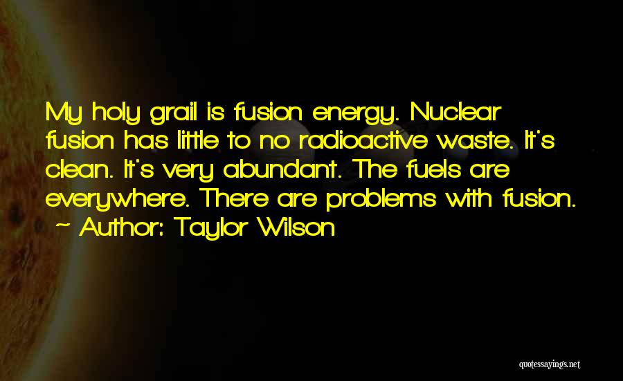 Taylor Wilson Quotes: My Holy Grail Is Fusion Energy. Nuclear Fusion Has Little To No Radioactive Waste. It's Clean. It's Very Abundant. The