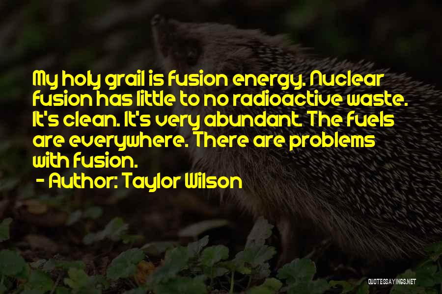 Taylor Wilson Quotes: My Holy Grail Is Fusion Energy. Nuclear Fusion Has Little To No Radioactive Waste. It's Clean. It's Very Abundant. The