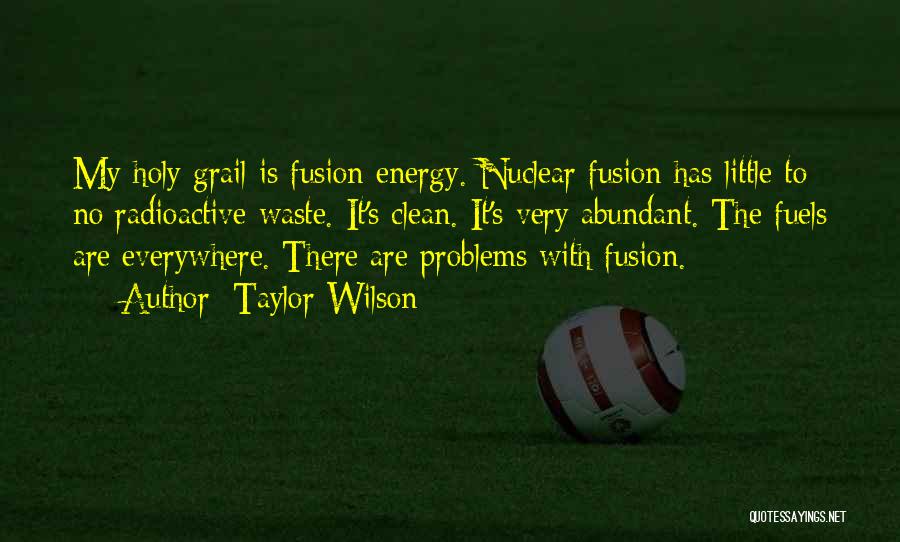 Taylor Wilson Quotes: My Holy Grail Is Fusion Energy. Nuclear Fusion Has Little To No Radioactive Waste. It's Clean. It's Very Abundant. The