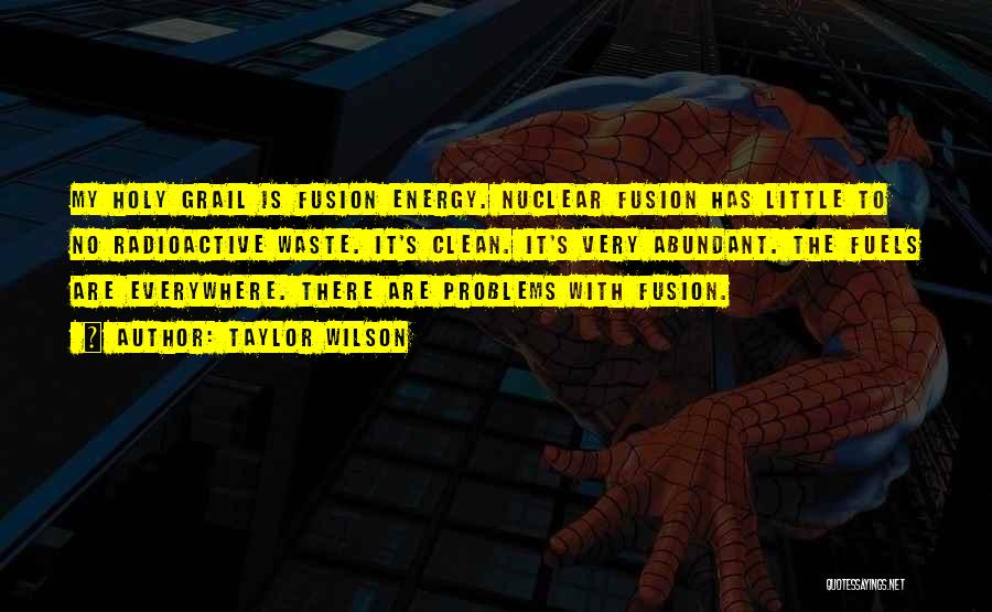 Taylor Wilson Quotes: My Holy Grail Is Fusion Energy. Nuclear Fusion Has Little To No Radioactive Waste. It's Clean. It's Very Abundant. The