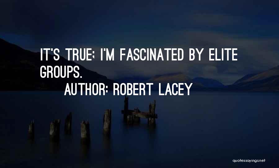 Robert Lacey Quotes: It's True; I'm Fascinated By Elite Groups.