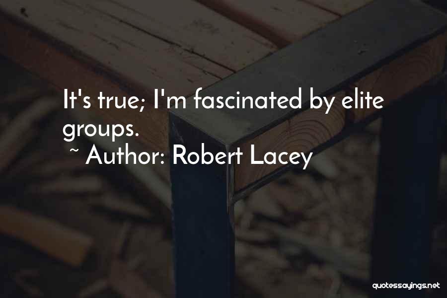 Robert Lacey Quotes: It's True; I'm Fascinated By Elite Groups.