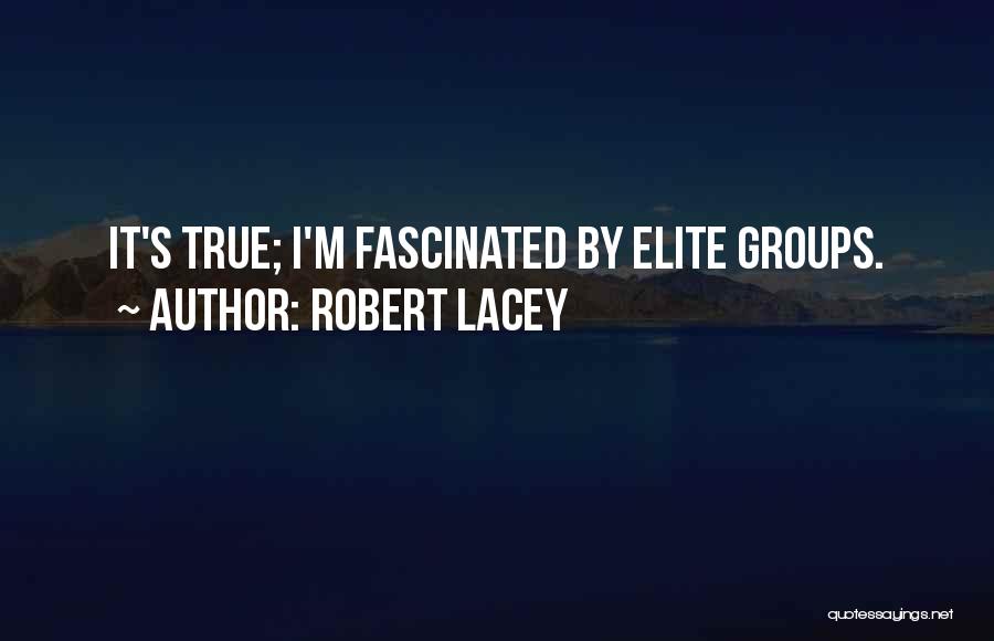 Robert Lacey Quotes: It's True; I'm Fascinated By Elite Groups.