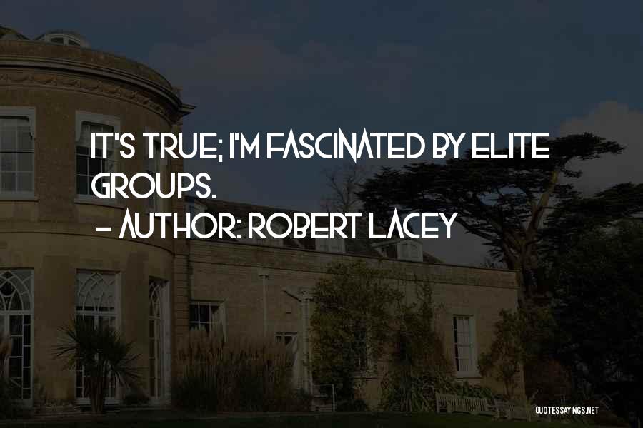 Robert Lacey Quotes: It's True; I'm Fascinated By Elite Groups.