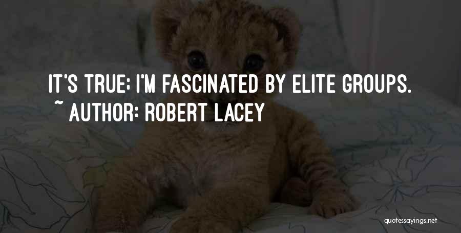 Robert Lacey Quotes: It's True; I'm Fascinated By Elite Groups.