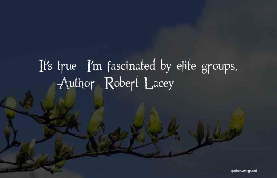 Robert Lacey Quotes: It's True; I'm Fascinated By Elite Groups.