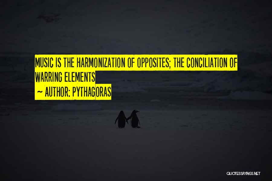 Pythagoras Quotes: Music Is The Harmonization Of Opposites; The Conciliation Of Warring Elements