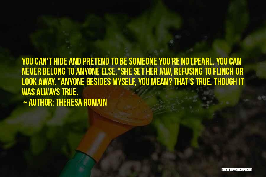 Theresa Romain Quotes: You Can't Hide And Pretend To Be Someone You're Not,pearl. You Can Never Belong To Anyone Else.she Set Her Jaw,