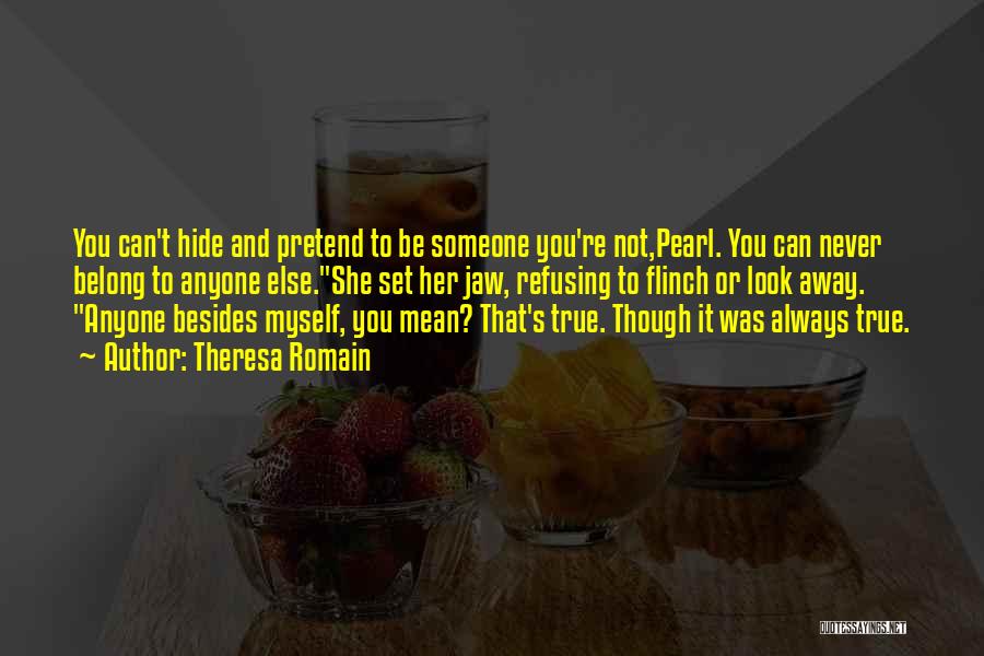 Theresa Romain Quotes: You Can't Hide And Pretend To Be Someone You're Not,pearl. You Can Never Belong To Anyone Else.she Set Her Jaw,