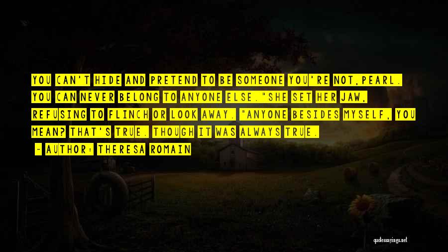 Theresa Romain Quotes: You Can't Hide And Pretend To Be Someone You're Not,pearl. You Can Never Belong To Anyone Else.she Set Her Jaw,