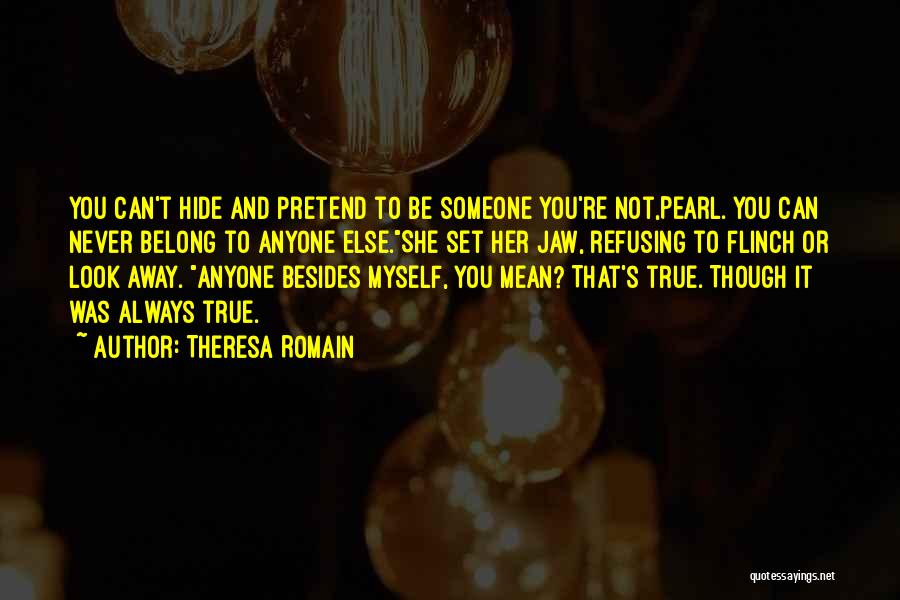 Theresa Romain Quotes: You Can't Hide And Pretend To Be Someone You're Not,pearl. You Can Never Belong To Anyone Else.she Set Her Jaw,