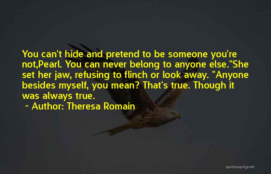 Theresa Romain Quotes: You Can't Hide And Pretend To Be Someone You're Not,pearl. You Can Never Belong To Anyone Else.she Set Her Jaw,