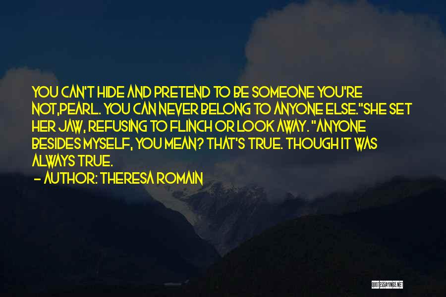 Theresa Romain Quotes: You Can't Hide And Pretend To Be Someone You're Not,pearl. You Can Never Belong To Anyone Else.she Set Her Jaw,