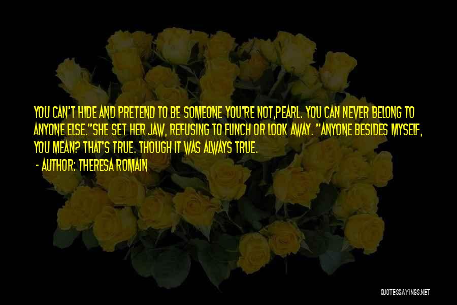 Theresa Romain Quotes: You Can't Hide And Pretend To Be Someone You're Not,pearl. You Can Never Belong To Anyone Else.she Set Her Jaw,