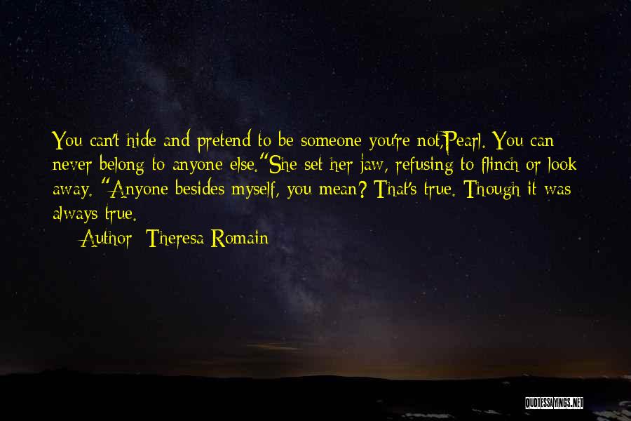 Theresa Romain Quotes: You Can't Hide And Pretend To Be Someone You're Not,pearl. You Can Never Belong To Anyone Else.she Set Her Jaw,