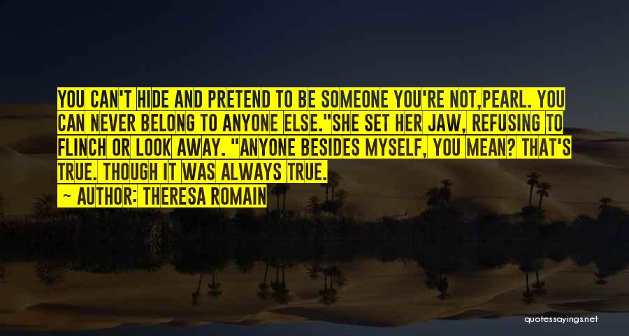 Theresa Romain Quotes: You Can't Hide And Pretend To Be Someone You're Not,pearl. You Can Never Belong To Anyone Else.she Set Her Jaw,