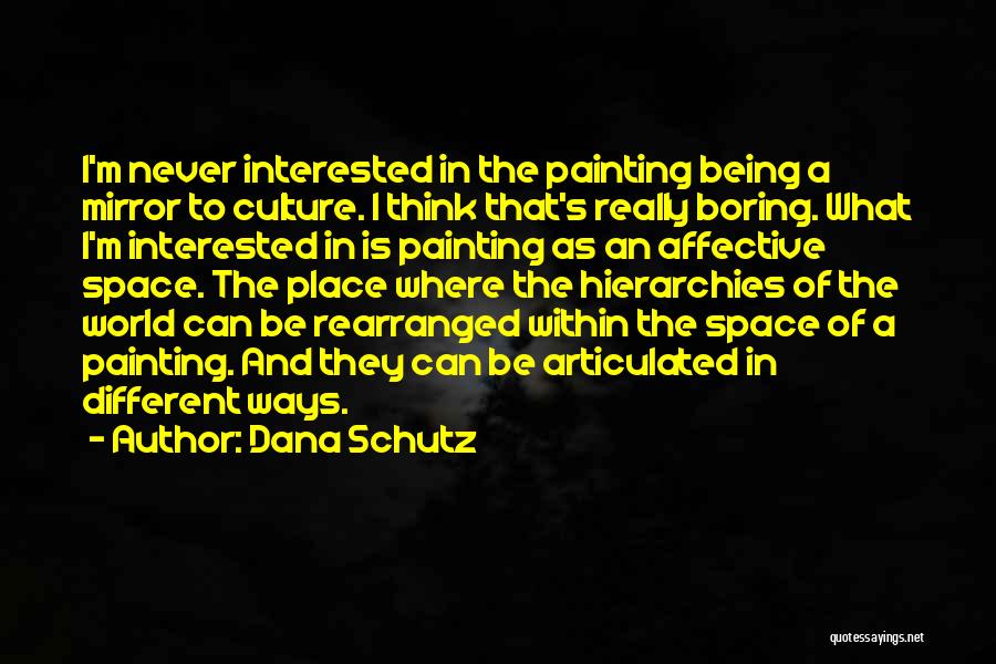 Dana Schutz Quotes: I'm Never Interested In The Painting Being A Mirror To Culture. I Think That's Really Boring. What I'm Interested In