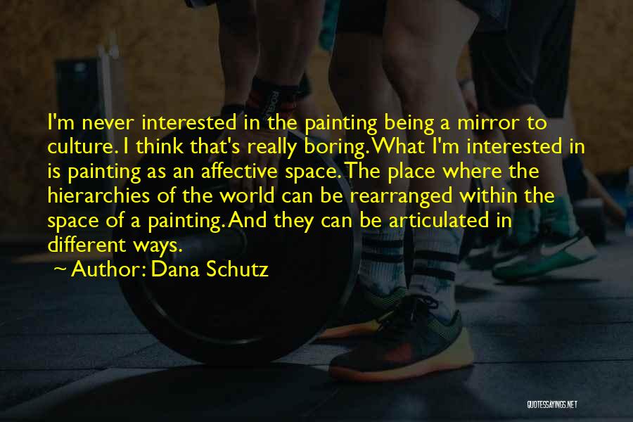 Dana Schutz Quotes: I'm Never Interested In The Painting Being A Mirror To Culture. I Think That's Really Boring. What I'm Interested In