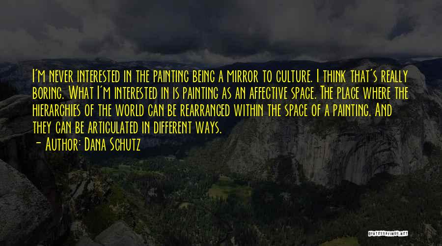 Dana Schutz Quotes: I'm Never Interested In The Painting Being A Mirror To Culture. I Think That's Really Boring. What I'm Interested In